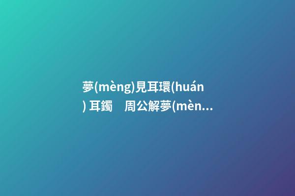 夢(mèng)見耳環(huán) 耳鐲　周公解夢(mèng)之夢(mèng)到耳環(huán) 耳鐲